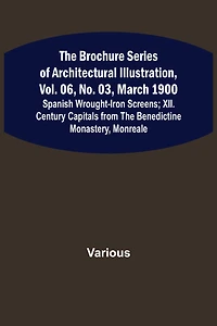 The Brochure Series of Architectural Illustration, vol. 06, No. 03, March 1900; Spanish Wrought-Iron Screens; XII. Century Capitals from the Benedictine Monastery, Monreale