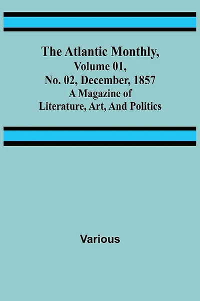 The Atlantic Monthly, Volume 01, No. 02, December, 1857; A Magazine of Literature, Art, and Politics