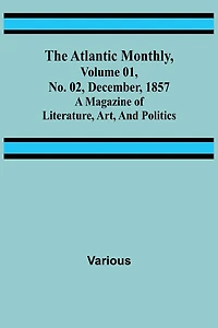 The Atlantic Monthly, Volume 01, No. 02, December, 1857; A Magazine of Literature, Art, and Politics