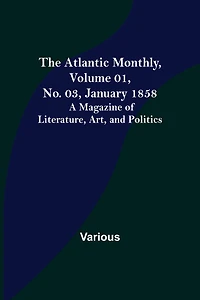 The Atlantic Monthly, Volume 01, No. 03, January 1858; A Magazine of Literature, Art, and Politics