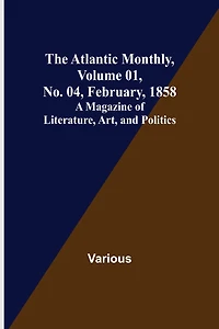 The Atlantic Monthly, Volume 01, No. 04, February, 1858; A Magazine of Literature, Art, and Politics
