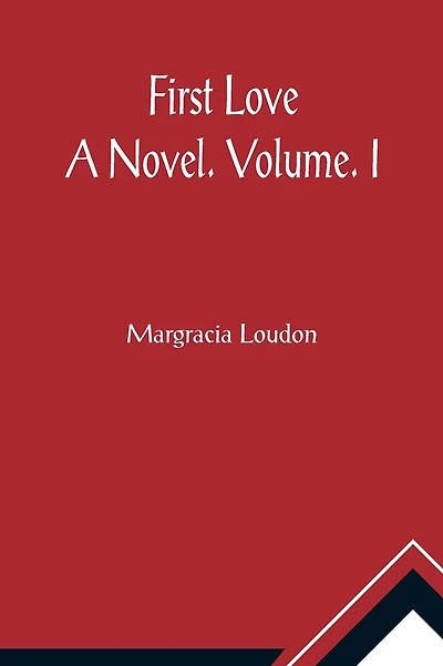 First Love: A Novel. Volume. I