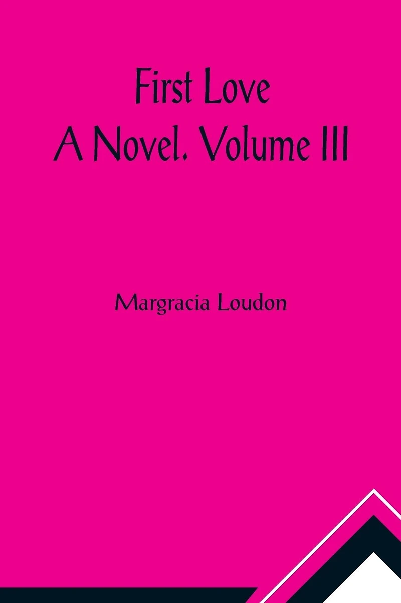 First Love: A Novel. Volume III