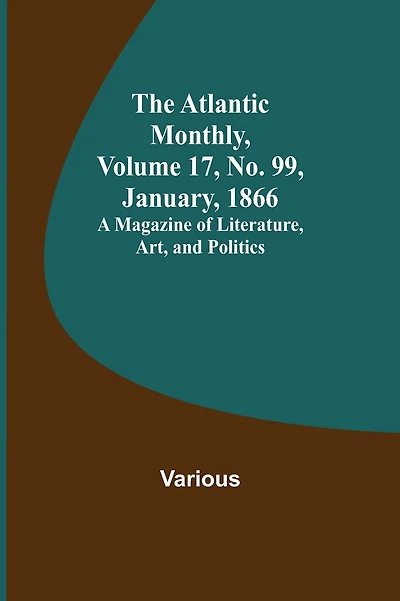 The Atlantic Monthly, Volume 17, No. 99, January, 1866; A Magazine of Literature, Art, and Politics