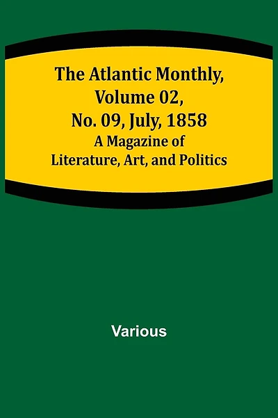 The Atlantic Monthly, Volume 02, No. 09, July, 1858; A Magazine of Literature, Art, and Politics