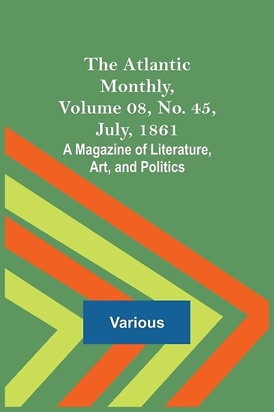The Atlantic Monthly, Volume 08, No. 45, July, 1861; A Magazine of Literature, Art, and Politics