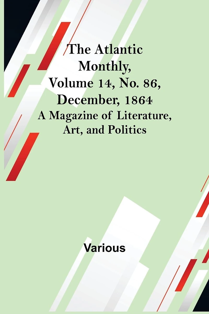 The Atlantic Monthly, Volume 14, No. 86, December, 1864; A Magazine of Literature, Art, and Politics