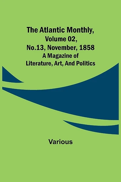 The Atlantic Monthly, Volume 02, No. 13, November, 1858; A Magazine of Literature, Art, and Politics
