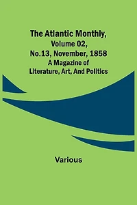 The Atlantic Monthly, Volume 02, No. 13, November, 1858; A Magazine of Literature, Art, and Politics