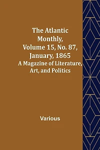 The Atlantic Monthly, Volume 15, No. 87, January, 1865; A Magazine of Literature, Art, and Politics
