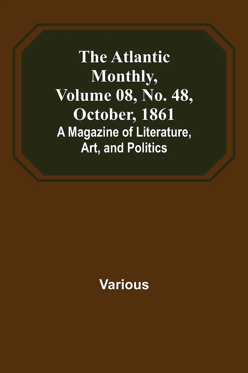 The Atlantic Monthly, Volume 08, No. 48, October, 1861; A Magazine of Literature, Art, and Politics