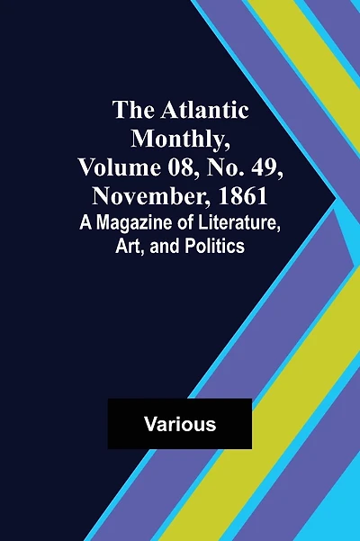 The Atlantic Monthly, Volume 08, No. 49, November, 1861; A Magazine of Literature, Art, and Politics