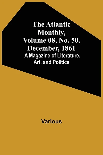 The Atlantic Monthly, Volume 08, No. 50, December, 1861; A Magazine of Literature, Art, and Politics