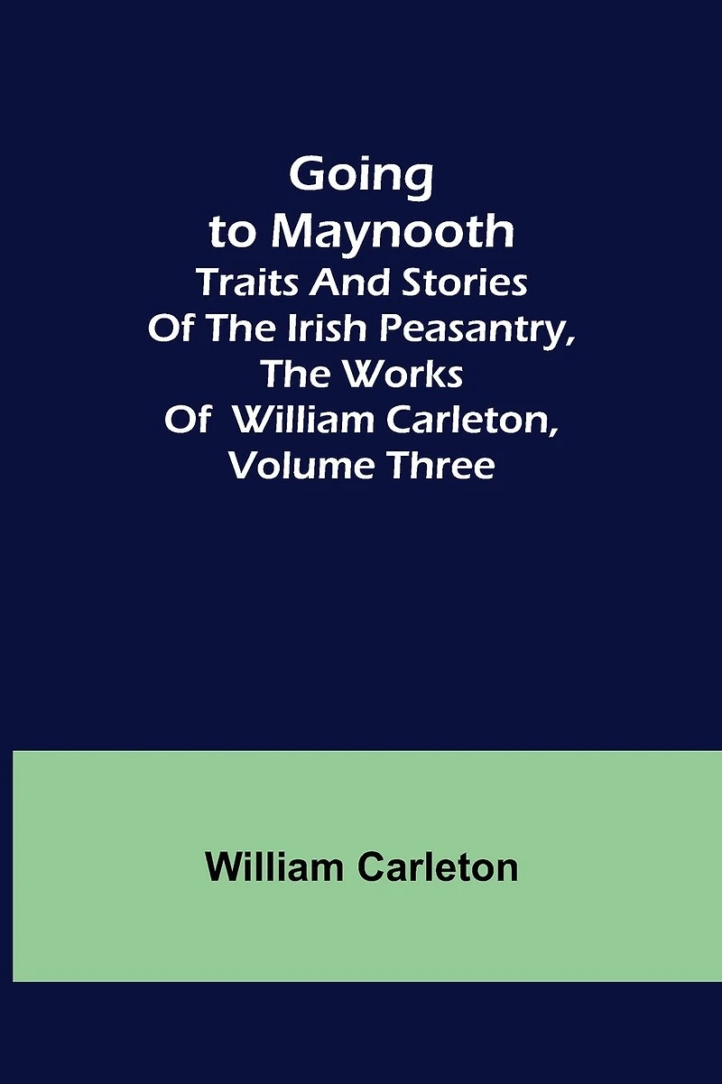 Going to Maynooth Traits and Stories of The Irish Peasantry, Works William Carleton, Volume Three