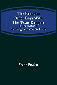 The Broncho Rider Boys with the Texas Rangers; Or, The Capture of the Smugglers on the Rio Grande