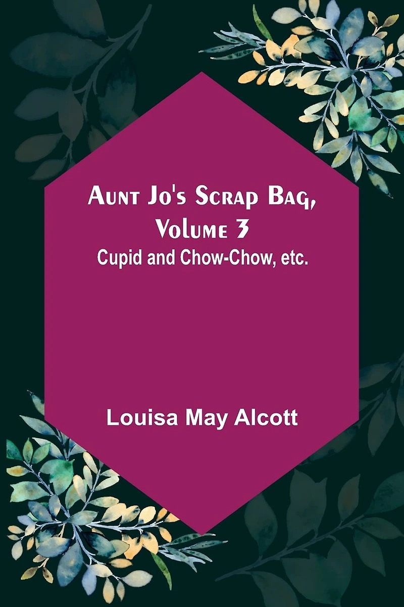 Aunt Jo's Scrap-Bag, Volume 3 / Cupid and Chow-chow, etc.