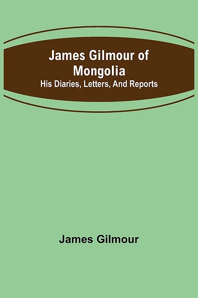 James Gilmour of Mongolia: His diaries, letters, and reports