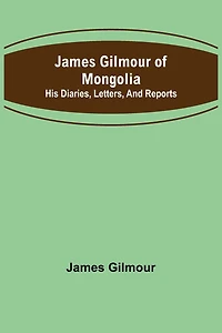 James Gilmour of Mongolia: His diaries, letters, and reports