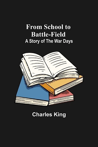 From School to Battle-Field: A Story of The War Days