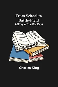 From School to Battle-Field: A Story of The War Days