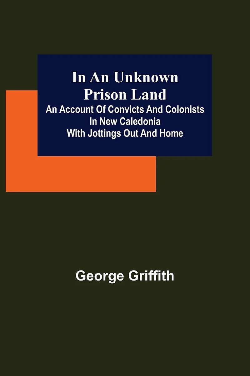 An Unknown Prison Land / account of convicts and colonists New Caledonia with jottings out home: (Illustrated Edition)