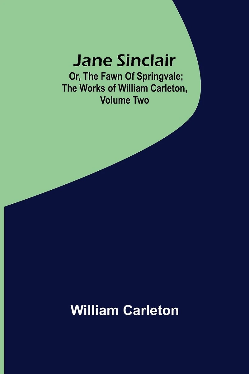 Jane Sinclair, Or, The Fawn of Springvale Works William Carleton, Volume Two