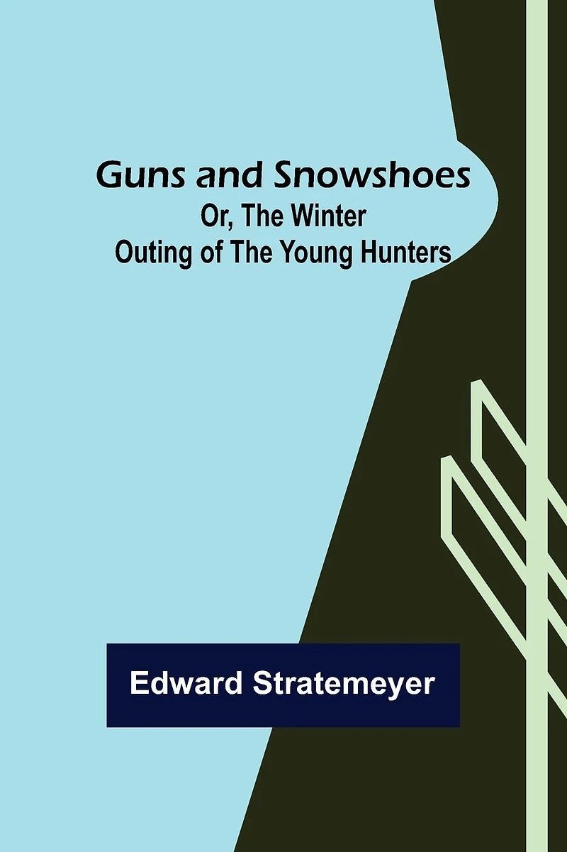 Guns And Snowshoes Or, The Winter Outing Of The Young Hunters