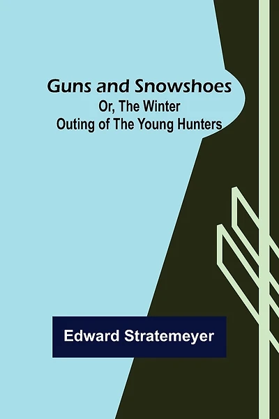 Guns And Snowshoes Or, The Winter Outing Of The Young Hunters