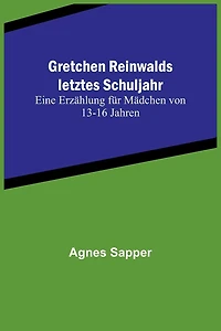 Gretchen Reinwalds letztes Schuljahr: Eine Erzählung für Mädchen von 13-16 Jahren