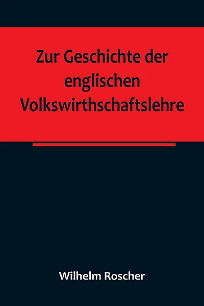 Zur Geschichte der englischen Volkswirthschaftslehre; aus dem III. Bande der Abhandlungen der Königlich Sächsischen Gesellschaft der Wissenschaften
