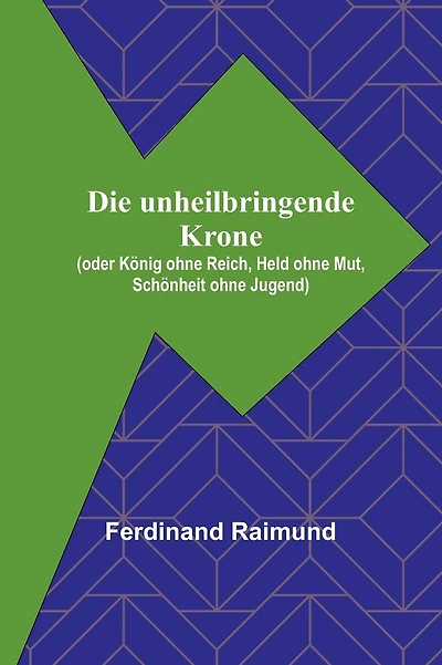 Die unheilbringende Krone; (oder König ohne Reich, Held ohne Mut, Schönheit ohne Jugend)