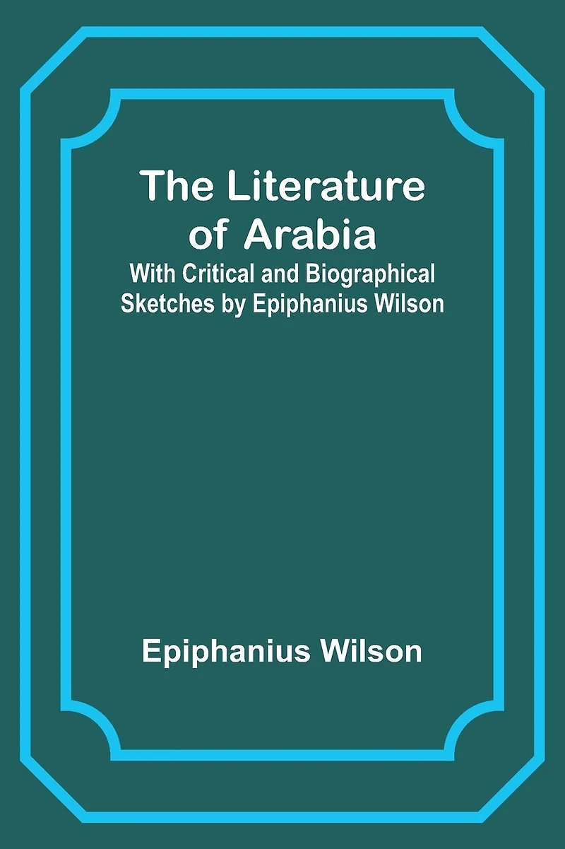 The Literature of Arabia: With Critical and Biographical Sketches by Epiphanius Wilson