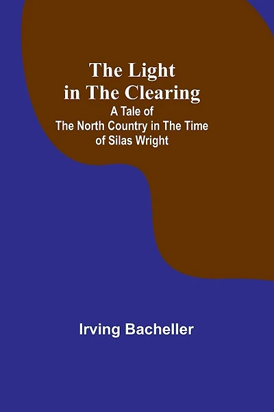 The Light in the Clearing: A Tale of the North Country in the Time of Silas Wright