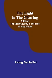 The Light in the Clearing: A Tale of the North Country in the Time of Silas Wright