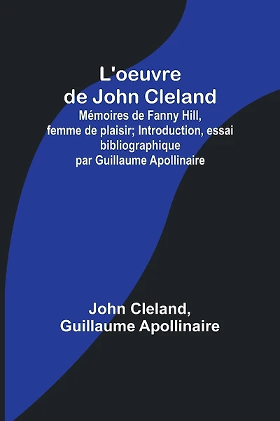 L'oeuvre de John Cleland: Mémoires de Fanny Hill, femme de plaisir; Introduction, essai bibliographique par Guillaume Apollinaire