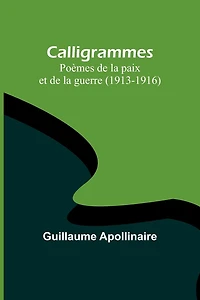 Calligrammes: Poèmes de la paix et guerre (1913-1916)