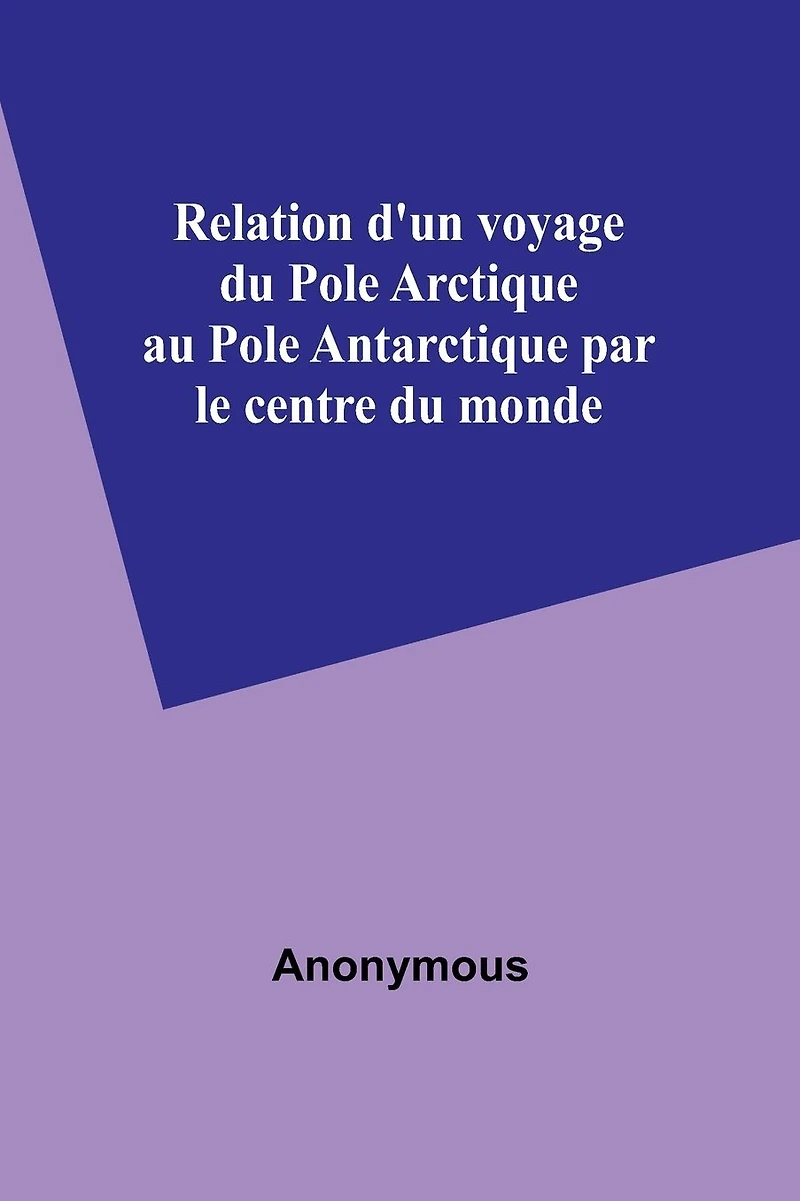 Relation d'un voyage du Pole Arctique au Antarctique par le centre monde
