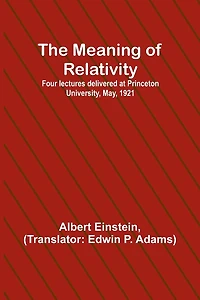 The Meaning of Relativity: Four Lectures Delivered at Princeton University, May, 1921