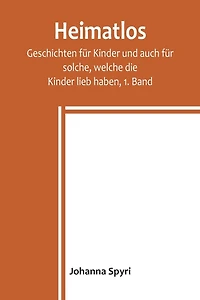 Heimatlos / Geschichten für Kinder und auch solche, welche die lieb haben, 1. Band