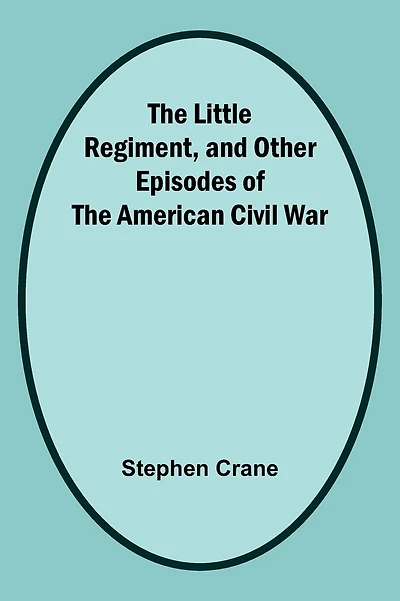 The Little Regiment and Other Episodes of the American Civil War