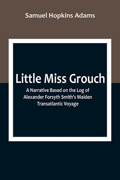 Little Miss Grouch: A Narrative Based on the Log of Alexander Forsyth Smith's Maiden Transatlantic Voyage