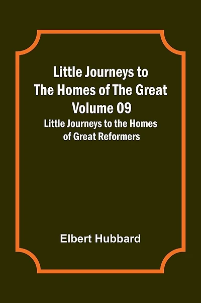 Little Journeys to the Homes of the Great - Volume 09: Little Journeys to the Homes of Great Reformers