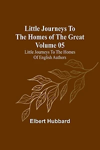 Little Journeys to the Homes of Great - Volume 05: English Authors