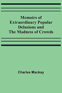 Memoirs of Extraordinary Popular Delusions and the Madness Crowds