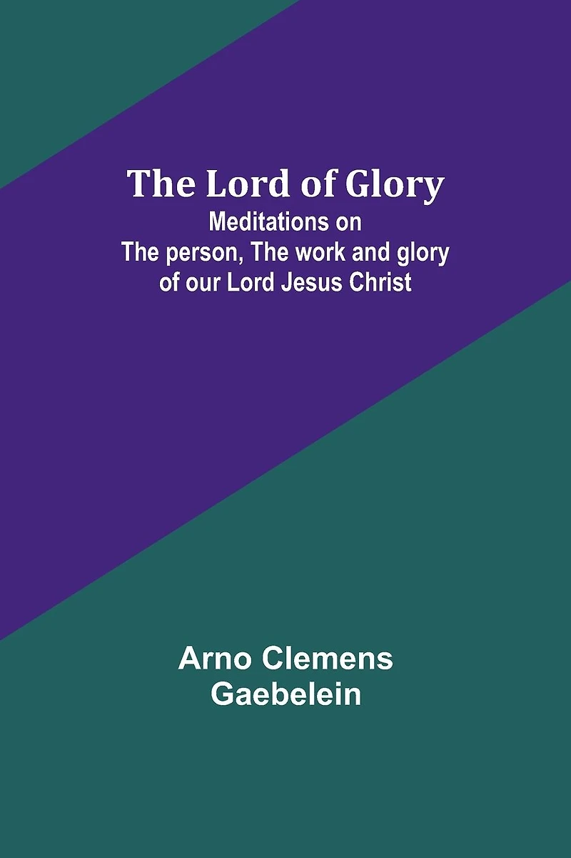 the Lord of Glory: Meditations on Person, Work and Glory Our Jesus Christ