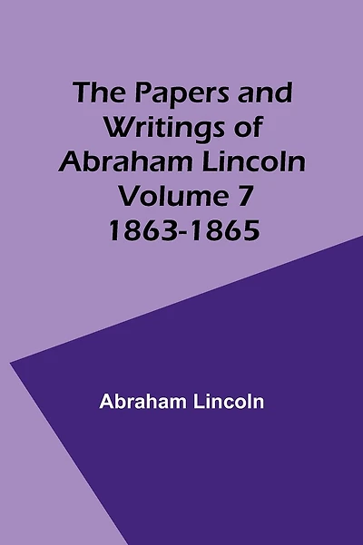 The Papers and Writings of Abraham Lincoln - Volume 7: 1863-1865