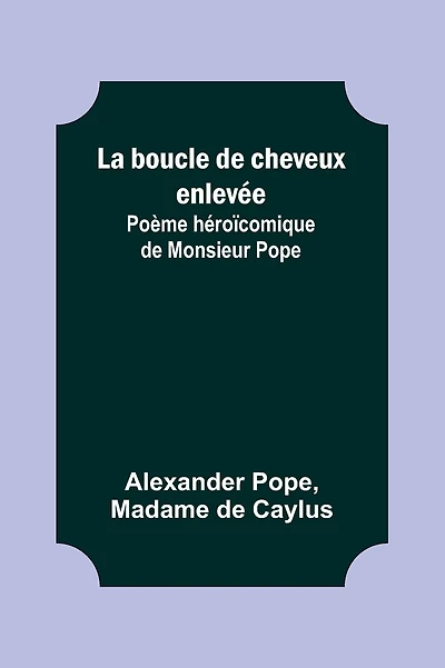 La boucle de cheveux enlevée; Poème héroïcomique de Monsieur Pope
