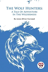 The Wolf Hunters: A Tale Of Adventure Wilderness
