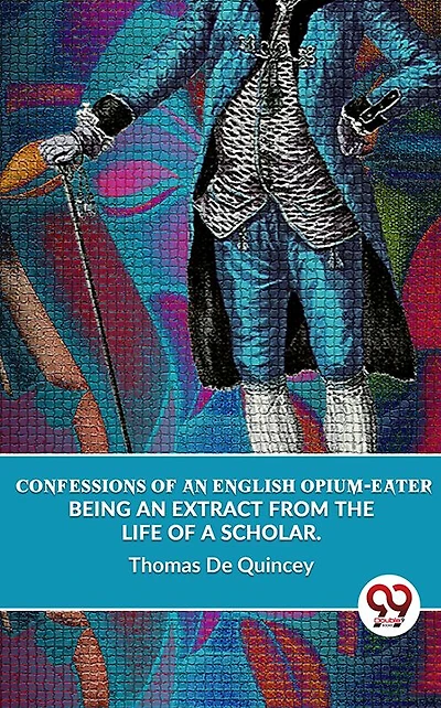 Confessions Of An English Opium Eater: Being Extract From The Life A Scholar