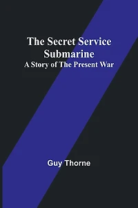 The Secret Service Submarine: A Story of the Present War